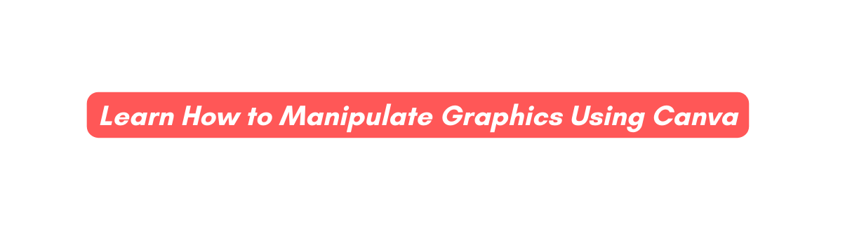 Learn How to Manipulate Graphics Using Canva